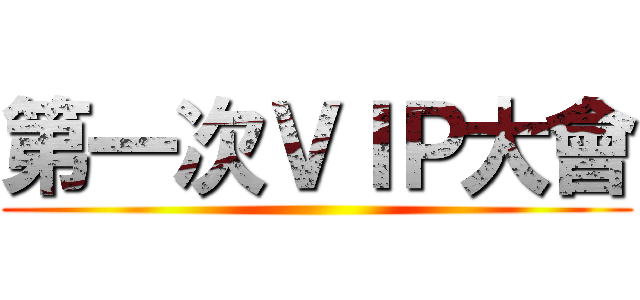 第一次ＶＩＰ大會 ()