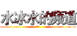 水冰水的频道 (订阅)