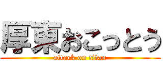 厚東おこっとう (attack on titan)