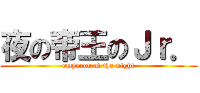 夜の帝王のＪｒ． (emperor of the night)