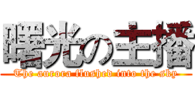 曙光の主播 (The aurora flushed into the sky)
