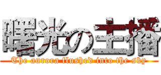 曙光の主播 (The aurora flushed into the sky)