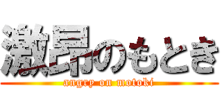 激昂のもとき (angry on motoki)