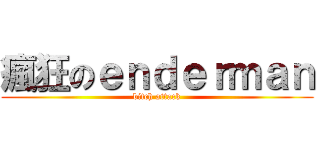 瘋狂のｅｎｄｅｒｍａｎ (bitch attack)
