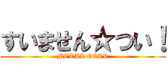 すいません☆つい！ (METAL GEAR)