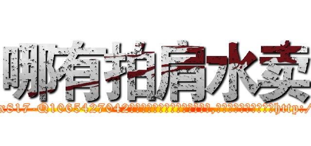 哪有拍肩水卖 (哪有拍肩水卖【电-151x68344x817-Q1065427042元吉药业】我们做的是长期生意,靠的是老客户长期支持http://sngk.net/vkoLi4

参考消息网我们做的是长期生意,靠的是老客户长期支持也许我们早该意识到，就连鲍勃·霍斯金斯（金球奖戏剧类电影男主角 
)