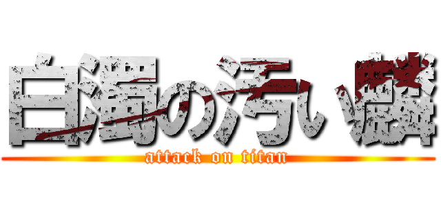 白濁の汚い麟 (attack on titan)