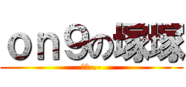 ｏｎ９の塚塚 (收皮-.-)