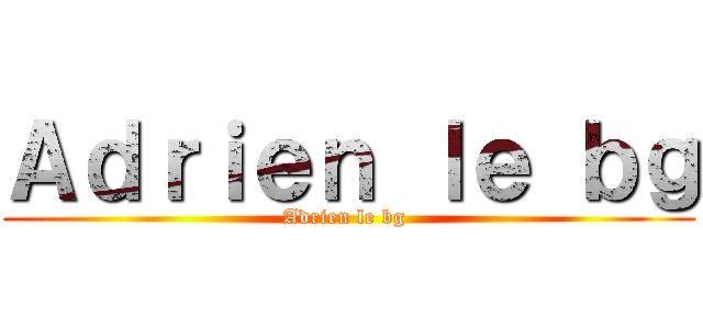 Ａｄｒｉｅｎ ｌｅ ｂｇ (Adrien le bg )