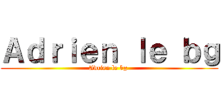Ａｄｒｉｅｎ ｌｅ ｂｇ (Adrien le bg )