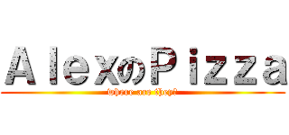 ＡｌｅｘのＰｉｚｚａ (where are they?)