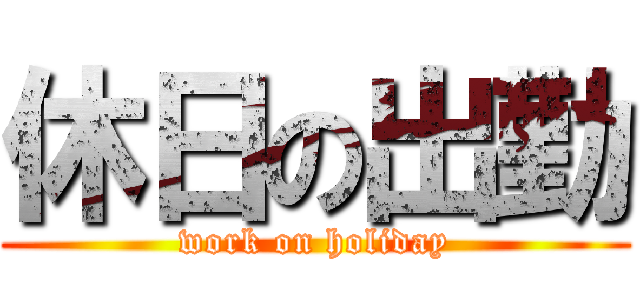 休日の出勤 (work on holiday)