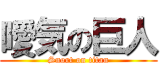噯気の巨人 (Snort on titan)