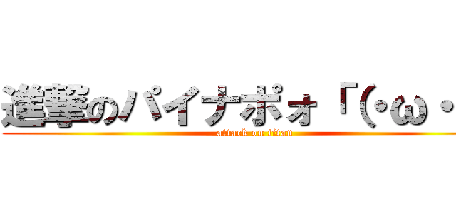 進撃のパイナポォ「（・ω・）「 (attack on titan)