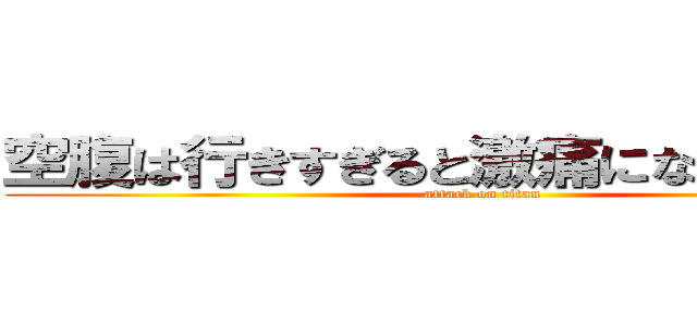 空腹は行きすぎると激痛になるんだよなぁ (attack on titan)