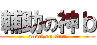 輔助の神ｂ (attack on titan)