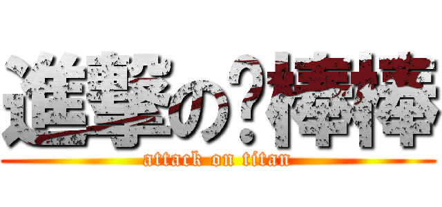 進撃の黃棒棒 (attack on titan)