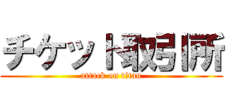 チケット取引所 (attack on titan)