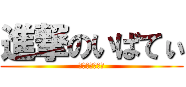 進撃のいばてぃ (はやとはバカだ)