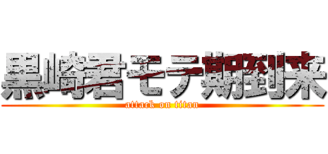 黒崎君モテ期到来 (attack on titan)
