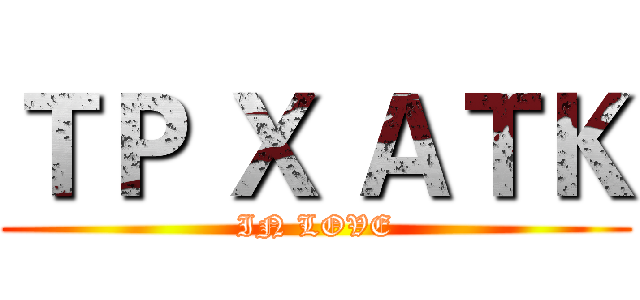 ＴＰ Ｘ ＡＴＫ (IN LOVE)