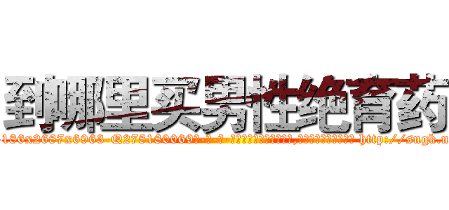 到哪里买男性绝育药 (到哪里买男性绝育药【电-186x2687x6963-Q278180069元-吉-药-业】我们做的是长期生意,靠的是老客户长期支持 http://sngk.net/t3Gcdi
)