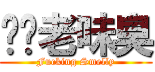 屌你老味臭 (Fucking Smelly)