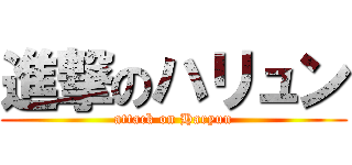 進撃のハリュン (attack on Haryun)