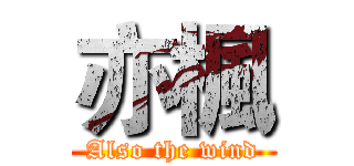 亦楓 (Also the wind)