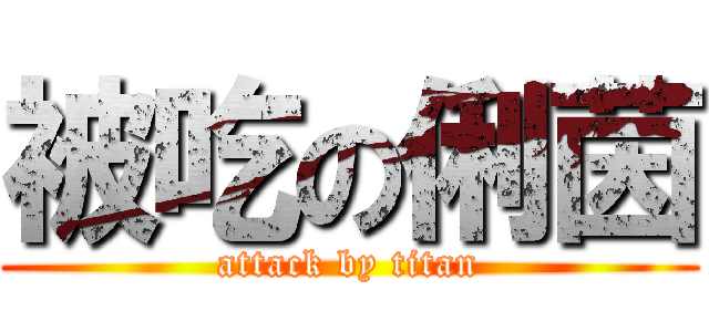 被吃の俐茵 (attack by titan)