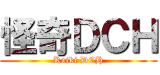 怪奇ＤＣＨ (Kaiki DCH)