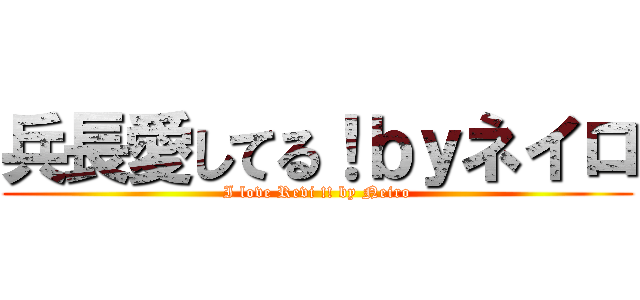 兵長愛してる！ｂｙネイロ (I love Revi !! by Neiro)