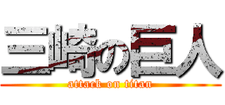三崎の巨人 (attack on titan)