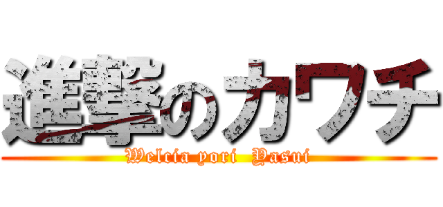 進撃のカワチ (Welcia yori  Yasui)
