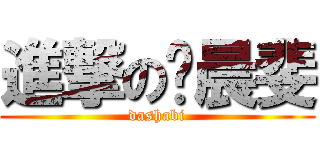 進撃の张晨斐 (dashabi)