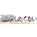 進撃したくない (Noooooooooooooo)