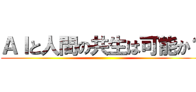 ＡＩと人間の共生は可能か？ ()