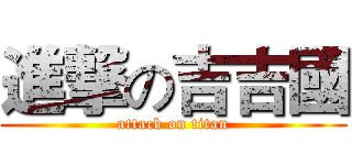 進撃の吉吉國 (attack on titan)