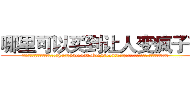 哪里可以买到让人变疯子药 (哪里可以买到让人变疯子药【电.话186x0156x9662-Q194843976林氏药业】我们做的是长期生意,靠的是老客户长期支持
参考消息网2月20日报道 韩媒称，“剩女多、离婚率高的城市，房价一定会上涨。”这是中国经济学家金岩石2016年12月参加在上海举行的房地产相关论坛时说的话。
)