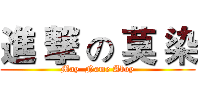 進 撃 の 莫 染 (May  Name Aboy)