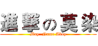 進 撃 の 莫 染 (May  Name Aboy)