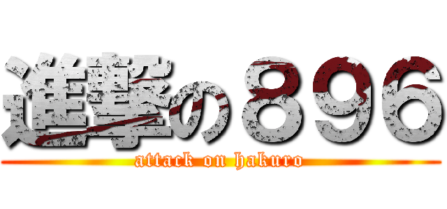 進撃の８９６ (attack on hakuro)
