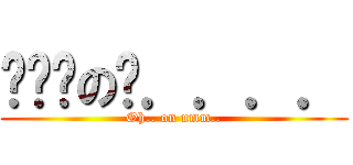 啊啊啊の呃．．．． (Oh.. on umm..)