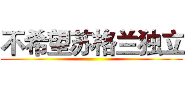 不希望苏格兰独立 ()