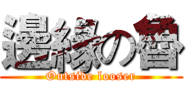邊緣の魯 (Outside looser)