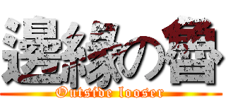 邊緣の魯 (Outside looser)