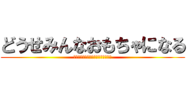 どうせみんなおもちゃになる (おもちゃ　おもちゃの　チャチャチャ)