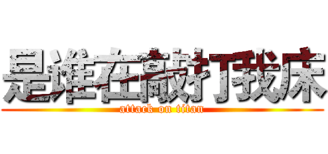 是谁在敲打我床 (attack on titan)
