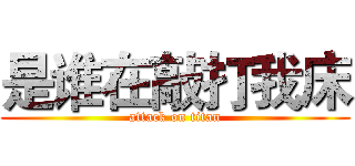 是谁在敲打我床 (attack on titan)