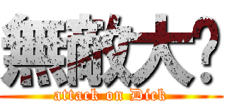 無敵大屌 (attack on Dick)